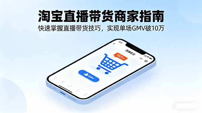 淘宝直播带货商家指南,快速掌握直播带货技巧,实现单场GMV破10万网赚项目-副业赚钱-互联网创业-资源整合百读客