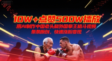 10W+点赞500W播放,用AI制作中国老头和外国拳王格斗视频,条条原创,快速涨粉变现网赚项目-副业赚钱-互联网创业-资源整合百读客