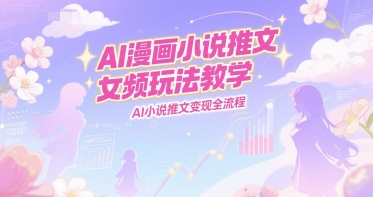 AI漫画小说推文女频玩法教学，AI小说推文变现全流程网赚项目-副业赚钱-互联网创业-资源整合百读客