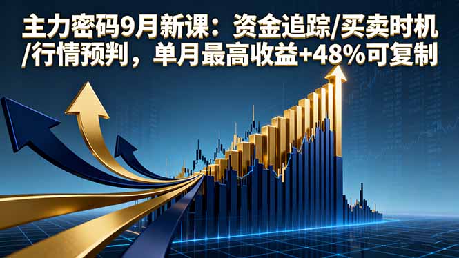 主力密码9月新课:资金追踪/买卖时机/行情预判,单月最高收益+48%可复制网赚项目-副业赚钱-互联网创业-资源整合百读客