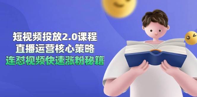 短视频投放2.0课程，直播运营核心策略，连怼视频快速涨粉秘籍网赚项目-副业赚钱-互联网创业-资源整合百读客