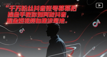 千万粉丝抖音账号幕后操盘手教你如何做抖音,掘金短视频自建流量池网赚项目-副业赚钱-互联网创业-资源整合百读客