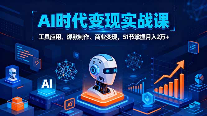 AI时代全场景实战课,工具应用、爆款制作、商业变现,51节掌握月入2万+网赚项目-副业赚钱-互联网创业-资源整合百读客