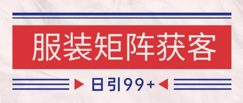 小红书某音服装赛道引流获客 自热矩阵日引200+网赚项目-副业赚钱-互联网创业-资源整合百读客