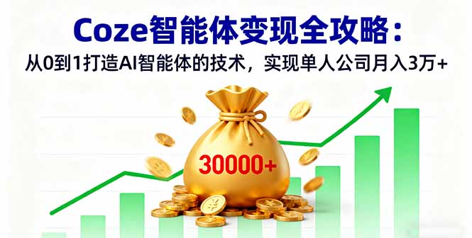 Coze智能体变现全攻略：从0到1打造AI智能体的技术，实现单人公司月入3万+网赚项目-副业赚钱-互联网创业-资源整合百读客