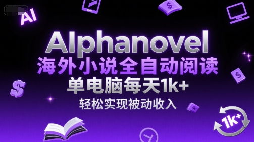 AIphanovel海外小说全自动阅读，单电脑每天1k+，轻松实现被动收入网赚项目-副业赚钱-互联网创业-资源整合百读客
