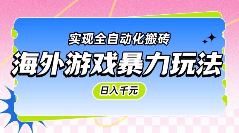 海外游戏暴力玩法，日入千元，实现全自动化搬砖网赚项目-副业赚钱-互联网创业-资源整合百读客