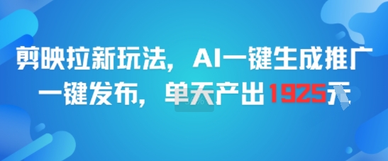 剪映拉新玩法，AI一键生成推广，一键发布，单天最高产出1925网赚项目-副业赚钱-互联网创业-资源整合百读客