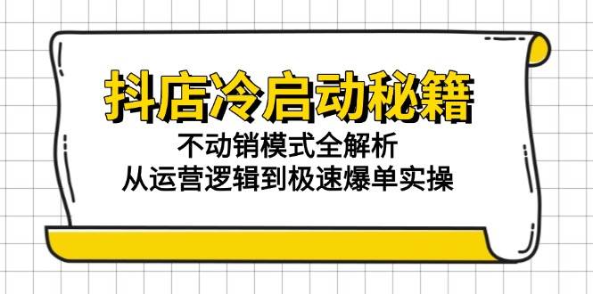 抖店冷启动秘籍:不动销模式全解析,从运营逻辑到极速爆单实操网赚项目-副业赚钱-互联网创业-资源整合百读客