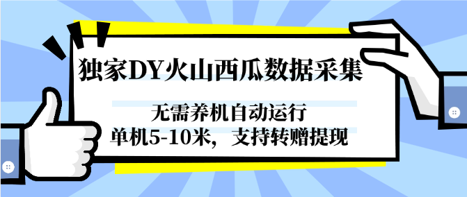独家DY火山西瓜数据采集，无需养机自动运行，单机5-10米，支持转赠提现网赚项目-副业赚钱-互联网创业-资源整合百读客