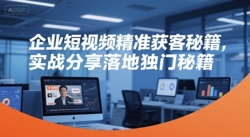 企业短视频精准获客秘籍，实战分享落地独门秘籍网赚项目-副业赚钱-互联网创业-资源整合百读客