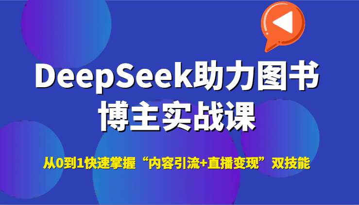 DeepSeek助力图书博主实战课，从0到1快速掌握“内容引流+直播变现”双技能网赚项目-副业赚钱-互联网创业-资源整合百读客