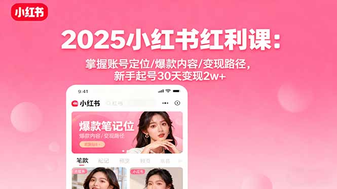 2025小红书红利课:掌握账号定位/爆款内容/变现路径,新手起号30天变现2w+网赚项目-副业赚钱-互联网创业-资源整合百读客