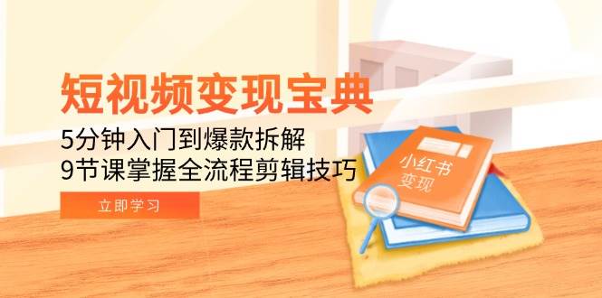 短视频变现宝典:5分钟入门到爆款拆解,9节课掌握全流程剪辑技巧网赚项目-副业赚钱-互联网创业-资源整合百读客
