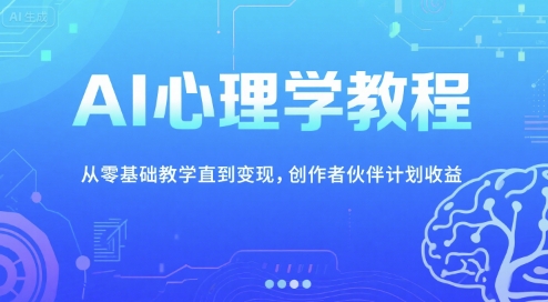 AI心理学教程，从零基础教学直到变现，创作者伙伴计划收益网赚项目-副业赚钱-互联网创业-资源整合百读客