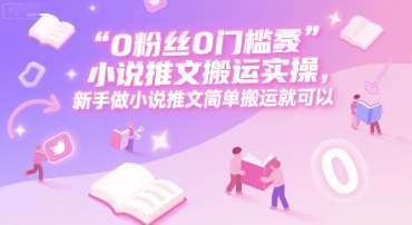 0 粉丝0门槛小说推文搬运实操，新手做小说推文简单搬运就可以网赚项目-副业赚钱-互联网创业-资源整合百读客