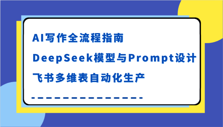 AI写作全流程指南,DeepSeek模型与Prompt设计,飞书多维表自动化生产网赚项目-副业赚钱-互联网创业-资源整合百读客