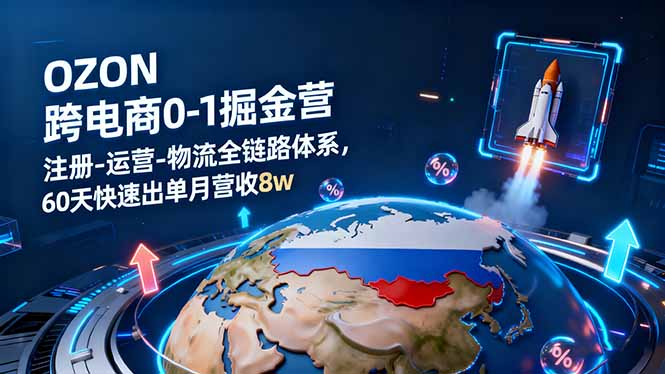 OZON跨境电商0-1掘金营:注册-运营-物流全链路体系,60天快速出单月营收8w网赚项目-副业赚钱-互联网创业-资源整合百读客