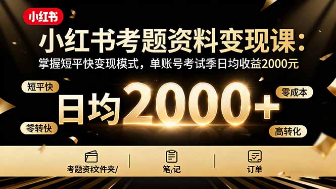 小红书考题资料变现课:掌握短平快变现模式,单账号考试季日均收益2000元网赚项目-副业赚钱-互联网创业-资源整合百读客