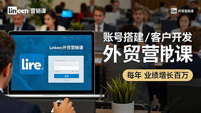 LinkedIn外贸营销课：账号搭建/客户开发/成交转化，年业绩增长百万+网赚项目-副业赚钱-互联网创业-资源整合百读客