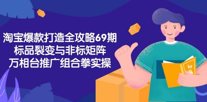 淘宝爆款打造全攻略-69期，标品裂变与非标矩阵，万相台推广组合拳实操网赚项目-副业赚钱-互联网创业-资源整合百读客