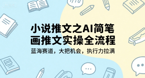 小说推文之AI简笔画推文实操全流程,蓝海赛道,大把机会,执行力拉满网赚项目-副业赚钱-互联网创业-资源整合百读客
