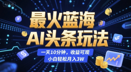 最火蓝海AI头条玩法，一天10分钟，收益可观，小白轻松月入3W网赚项目-副业赚钱-互联网创业-资源整合百读客
