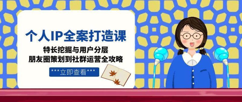个人IP全案打造课,特长挖掘与用户分层,朋友圈策划到社群运营全攻略网赚项目-副业赚钱-互联网创业-资源整合百读客