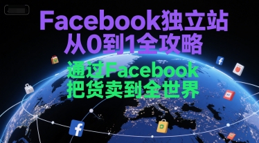 Facebook独立站从0到1全攻略，通过FacebboK把货卖到全世界网赚项目-副业赚钱-互联网创业-资源整合百读客