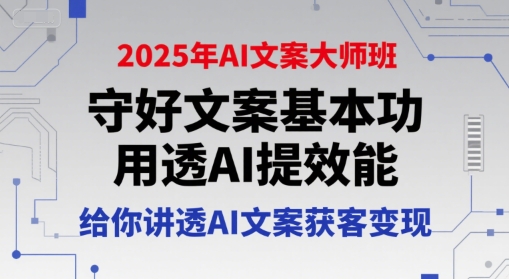 2025年AI文案大师班,守好文案基本功,用透AI提效能,给你讲透AI文案获客变现网赚项目-副业赚钱-互联网创业-资源整合百读客