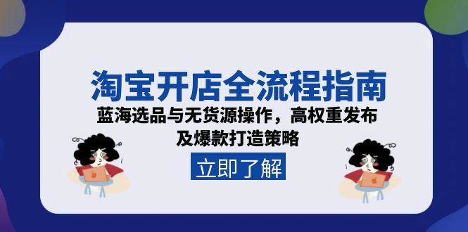 淘宝开店全流程指南,蓝海选品与无货源操作,高权重发布及爆款打造策略网赚项目-副业赚钱-互联网创业-资源整合百读客