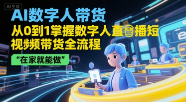 AI数字人带货，从0到1掌握数字人直播短视频带货全流程，在家就能做网赚项目-副业赚钱-互联网创业-资源整合百读客