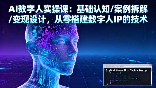 AI数字人实操课：基础认知/案例拆解/变现设计，从零搭建数字人IP的技术网赚项目-副业赚钱-互联网创业-资源整合百读客