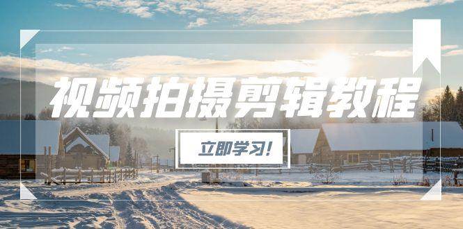 视频拍摄剪辑教程，从基础操作到进阶，爆款视频全流程生产术网赚项目-副业赚钱-互联网创业-资源整合百读客