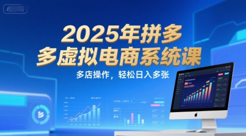 2025年拼多多虚拟电商系统课，多店操作，轻松日入多张网赚项目-副业赚钱-互联网创业-资源整合百读客