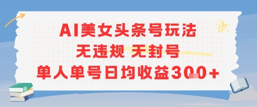 AI美女头条号玩法无违规无封号单人单号日均收益3张网赚项目-副业赚钱-互联网创业-资源整合百读客
