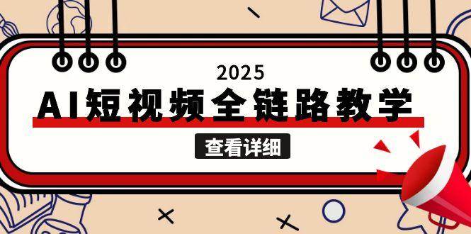 2025AI短视频全链路教学,文案图片视频生成,解决自媒体创作痛点网赚项目-副业赚钱-互联网创业-资源整合百读客
