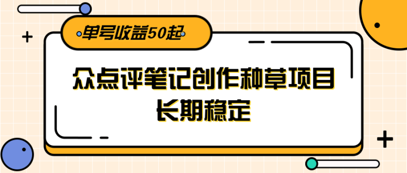大众点评笔记创作种草项目,长期稳定, 单号收益50起网赚项目-副业赚钱-互联网创业-资源整合百读客