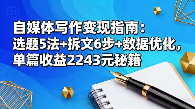 自媒体写作变现指南：选题5法+拆文6步+数据优化，单篇收益2243元秘籍网赚项目-副业赚钱-互联网创业-资源整合百读客