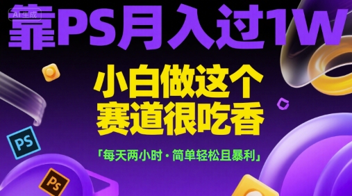 靠PS月入过1W,小白做这个赛道很吃香,每天两小时,简单轻松且暴利网赚项目-副业赚钱-互联网创业-资源整合百读客