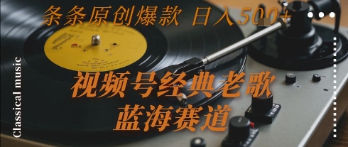 视频号经典老歌，蓝海赛道，日入5张+ 条条原创爆款网赚项目-副业赚钱-互联网创业-资源整合百读客