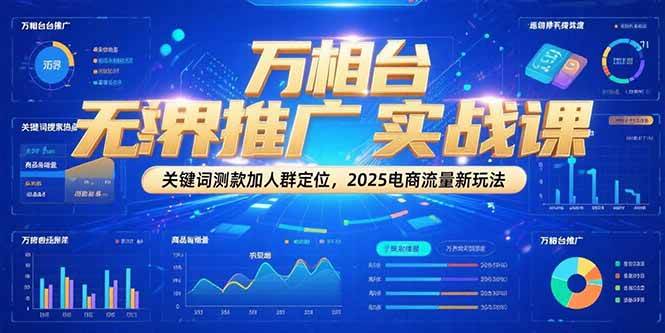 万相台无界推广实战课，关键词测款加人群定位，2025电商流量新玩法网赚项目-副业赚钱-互联网创业-资源整合百读客