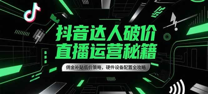 抖音达人破价直播运营秘籍,佣金补贴低价策略,硬件设备配置全攻略网赚项目-副业赚钱-互联网创业-资源整合百读客