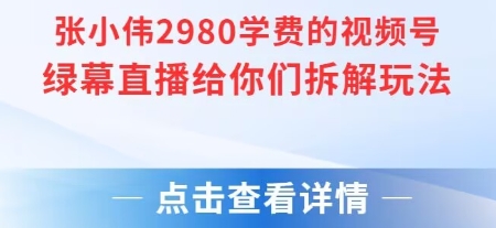 张小伟2980付费额视频号绿幕直播给你们拆解玩法网赚项目-副业赚钱-互联网创业-资源整合百读客