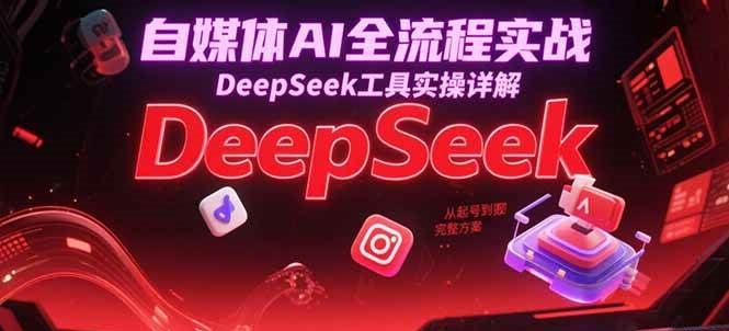 自媒体AI全流程实战,DeepSeek工具实操详解,从起号到变现完整方案网赚项目-副业赚钱-互联网创业-资源整合百读客