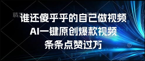 谁还傻乎乎的自己做视频？AI一键原创爆款视频，条条点赞过万，简单方便，好操作网赚项目-副业赚钱-互联网创业-资源整合百读客