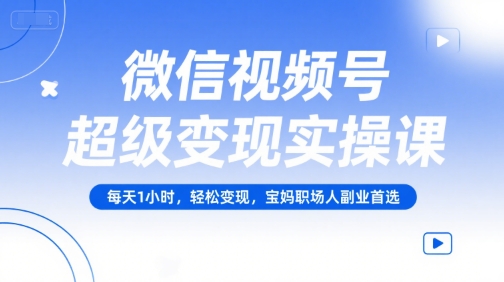 微信视频号超级变现实操课,每天1小时,轻松变现,宝妈职场人副业首选网赚项目-副业赚钱-互联网创业-资源整合百读客