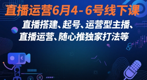 直播运营6月4-6号线下课,直播搭建、起号、运营型主播、直播运营、随心推独家打法等网赚项目-副业赚钱-互联网创业-资源整合百读客