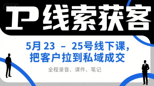 IP线索获客5月23-25号线下课,把客户拉到私域成交(录音+课件+笔记)网赚项目-副业赚钱-互联网创业-资源整合百读客