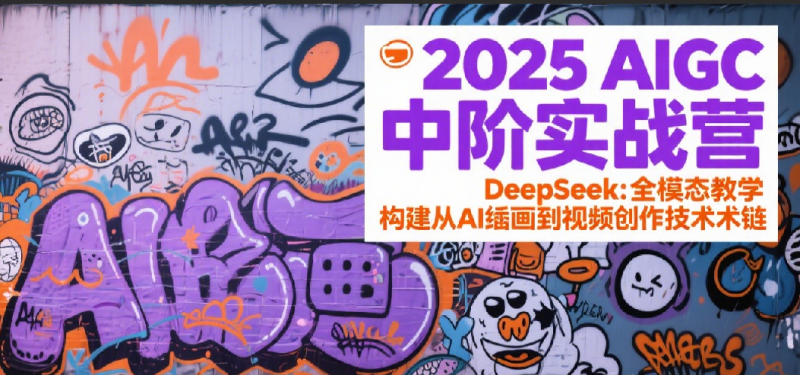 2025AIGC中阶实战营：DeepSeek全模态教学，构建从AI绘画到视频创作的技术链网赚项目-副业赚钱-互联网创业-资源整合百读客